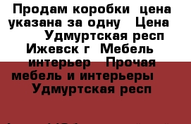 Продам коробки,,цена указана за одну › Цена ­ 599 - Удмуртская респ., Ижевск г. Мебель, интерьер » Прочая мебель и интерьеры   . Удмуртская респ.